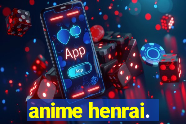 anime henrai.